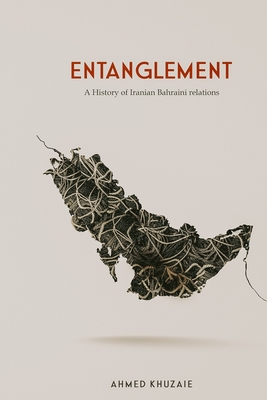 Entanglement: A history of Iranian Bahraini relations By Ahmed Khuzaie Cover Image