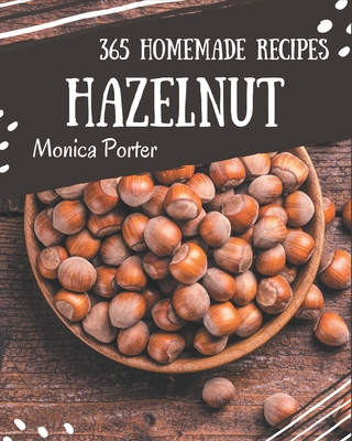 365 Homemade Hazelnut Recipes: Best-ever Hazelnut Cookbook for Beginners By Monica Porter Cover Image