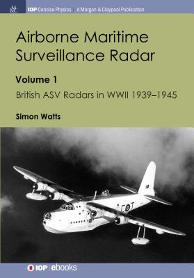 Airborne Maritime Surveillance Radar: Volume 1, British ASV Radars in WWII 1939-1945 (Iop Concise Physics) By Simon Watts Cover Image