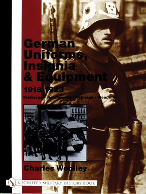 German Uniforms, Insignia & Equipment 1918-1923: Freikorps, Reichswehr, Vehicles, Weapons (Schiffer Military History)