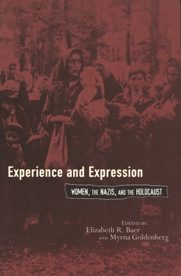 Experience and Expression: Women, the Nazis, and the Holocaust By Elizabeth Baer (Editor), Myrna Goldenberg (Editor) Cover Image