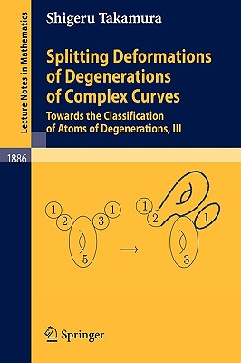 Splitting Deformations of Degenerations of Complex Curves: Towards the Classification of Atoms of Degenerations, III (Lecture Notes in Mathematics #1886) By Shigeru Takamura Cover Image