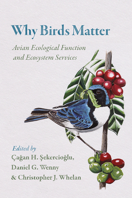 Why Birds Matter: Avian Ecological Function and Ecosystem Services By Çagan  H. Sekercioglu (Editor), Daniel G. Wenny (Editor), Christopher J. Whelan (Editor) Cover Image