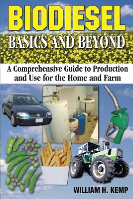 Biodiesel Basics and Beyond: A Comprehensive Guide to Production and Use for the Home and Farm By William H. Kemp Cover Image