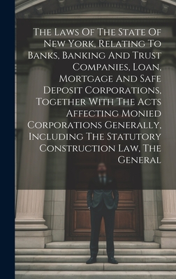The Laws Of The State Of New York, Relating To Banks, Banking And Trust Companies, Loan, Mortgage And Safe Deposit Corporations, Together With The Act Cover Image