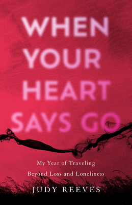 When Your Heart Says Go: My Year of Traveling Beyond Loss and Loneliness Cover Image