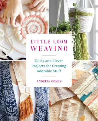 Little Loom Weaving: Quick and Clever Projects for Creating Adorable Stuff Cover Image