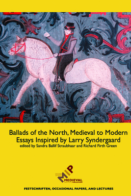 Ballads of the North, Medieval to Modern: Essays Inspired by Larry Syndergaard (Festschriften) By Sandra Ballif Straubhaar (Editor), Richard Firth Green (Editor) Cover Image