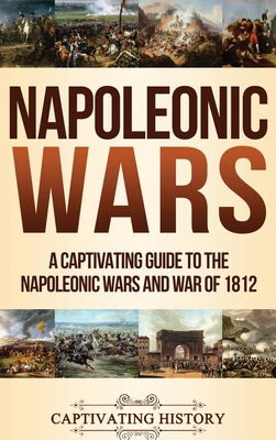 Napoleonic Wars: A Captivating Guide to the Napoleonic Wars and War of 1812 Cover Image