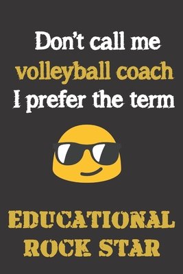 Don't call me Volleyball Coach. I prefer the term Educational; Rock Star.: Fun gag cross volleyball coach gift notebook for Christmas or end of school By Jh Notebooks Cover Image