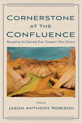 Cornerstone at the Confluence: Navigating the Colorado River Compact's Next Century By Jason A. Robison (Editor) Cover Image