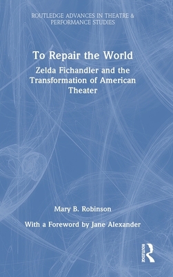 To Repair the World: Zelda Fichandler and the Transformation of American Theater (Routledge Advances in Theatre & Performance Studies) Cover Image