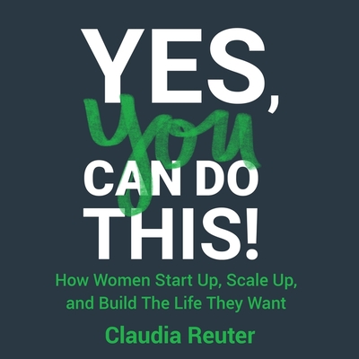 Yes, You Can Do This! Lib/E: How Women Start Up, Scale Up, and Build the Life They Want cover