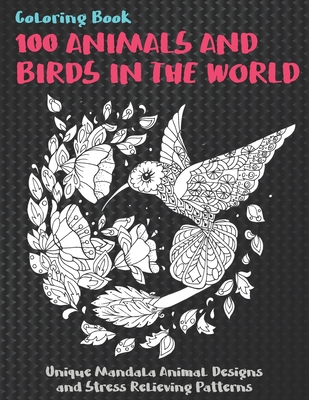 100 Animals and Birds in the World - Coloring Book - Unique Mandala Animal Designs and Stress Relieving Patterns Cover Image