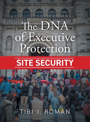 The DNA of Executive Protection Site Security By Tibi J. Roman Cover Image