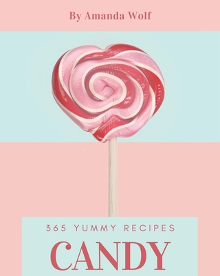 365 Yummy Candy Recipes: A Yummy Candy Cookbook that Novice can Cook Cover Image