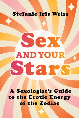 Sex and Your Stars: A Sexologist's Guide to the Erotic Energy of the Zodiac Cover Image