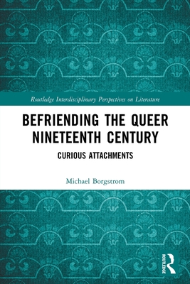 Befriending the Queer Nineteenth Century: Curious Attachments (Routledge Interdisciplinary Perspectives on Literature) Cover Image