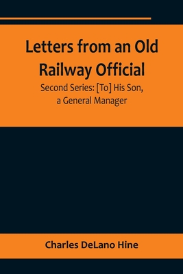 Letters from an Old Railway Official. Second Series: [To] His Son, a General Manager By Charles Delano Hine Cover Image