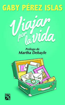 Viajar Por La Vida By Gaby Pérez Islas, Martha Debayle (Prologue by) Cover Image