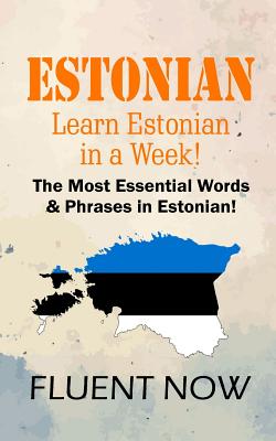 Estonian: Learn Estonian in a Week! The Most Essential Words & Phrases in Eston: The Ultimate Phrasebook for Estonian language B By Fluent Now Cover Image