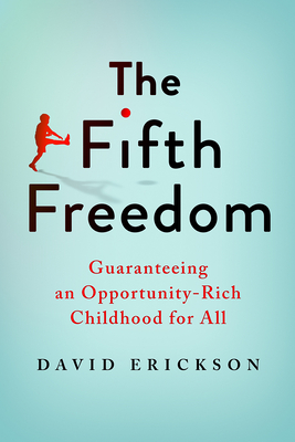 The Fifth Freedom: Guaranteeing an Opportunity-Rich Childhood for All By David Erickson Cover Image
