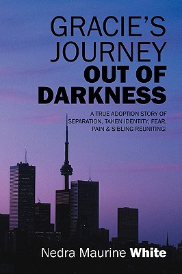 Gracie's Journey Out of Darkness: A True Adoption Story of Separation, Taken Identity Fear Pain & Sibling Reuniting! By Nedra Maurine White Cover Image