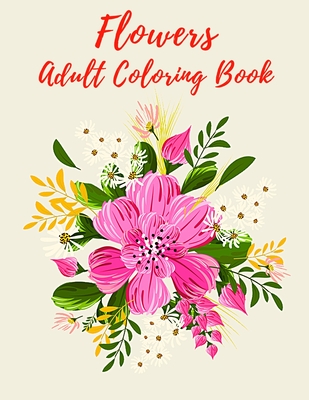 Flowers Adult Coloring Book: Bouquets of Fantasy Flowers With Eucalyptus, Proteus, Poppy, Wildflowers, Cultural Flowers, Potted Plants, And Wedding Cover Image