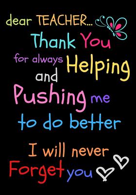 Dear Teacher Thank You For Always Helping and Pushing Me To Do Better I Will Never Forget You: Teacher Notebook Gift - Teacher Gift Appreciation - Tea Cover Image