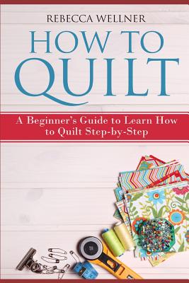 How to Quilt: A Beginner's Guide to Learn How to Quilt Step-by-Step (Crafts for Beginners)