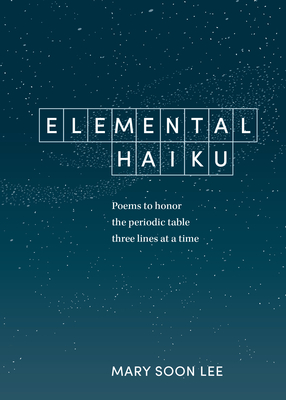 Elemental Haiku: Poems to honor the periodic table, three lines at a time Cover Image