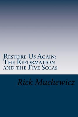 Restore Us Again: The Reformation and the Five Solas By Rick Muchewicz Cover Image