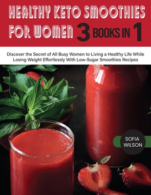 Healthy Keto Smoothies for Women: Discover the Secret of All Busy Women to Living a Healthy Life While Losing Weight Effortlessly With Low-Sugar Smoot By Sofia Wilson Cover Image