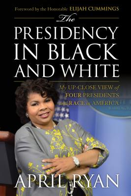 The Presidency in Black and White: My Up-Close View of Four Presidents and Race in America By April Ryan, Elijah Hon Cummings (Foreword by) Cover Image