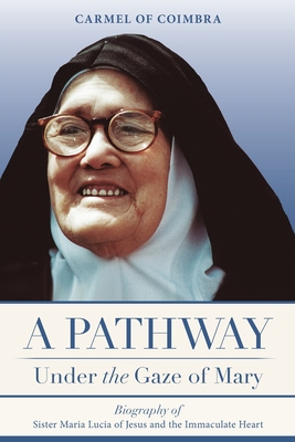 A Pathway under the Gaze of Mary: Biography of Sister Maria Lucia of Jesus and the Immaculate Heart By Carmelite Sisters Of St Teresa Cover Image