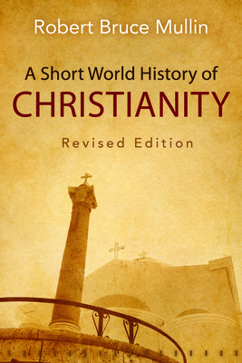 A Short World History of Christianity, Revised Edition By Robert Bruce Mullin Cover Image