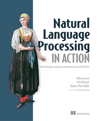 Natural Language Processing in Action: Understanding, analyzing, and generating text with Python By Hobson Lane, Hannes Hapke, Cole Howard Cover Image