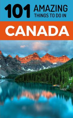 101 Amazing Things to Do in Canada: Canada Travel Guide Cover Image