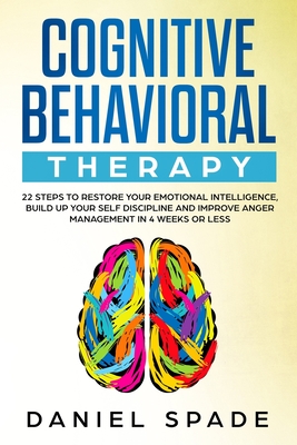 Cognitive Behavioral Therapy: 22 Steps to Restore your Emotional Intelligence, Build up your Self Discipline adn Improve Anger Management in 4 Week By Daniel Spade Cover Image