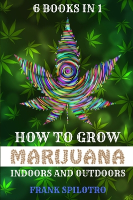 How to Grow Marijuana Indoors and Outdoors: 6 Books in 1 By Frank Spilotro Cover Image