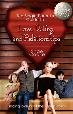 The Single Parent's Guide to Love, Dating, and Relationships: Finding Love in All the Right Places By Shae Cooke Cover Image