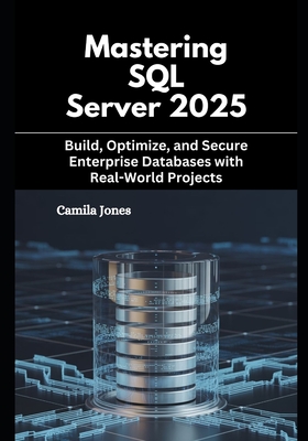 Mastering SQL Server 2025: Build, Optimize, and Secure Enterprise ...