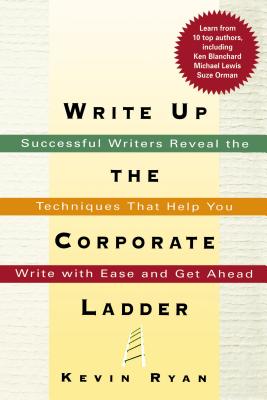 Write Up the Corporate Ladder: Successful Writers Reveal the Techniques That Help You Write with Ease and Get Ahead Cover Image