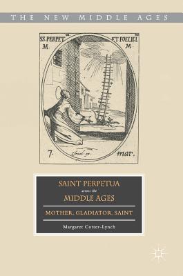 Saint Perpetua Across the Middle Ages: Mother, Gladiator, Saint (New Middle Ages)