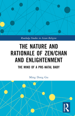The Nature and Rationale of Zen/Chan and Enlightenment: The Mind of a Pre-Natal Baby (Routledge Studies in Asian Religion) Cover Image