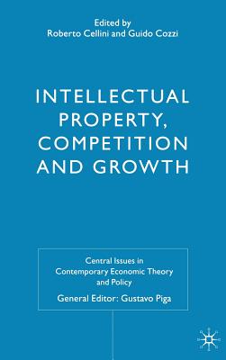 Intellectual Property, Competition and Growth (Central Issues in Contemporary Economic Theory and Policy) By R. Cellini (Editor), G. Cozzi (Editor) Cover Image