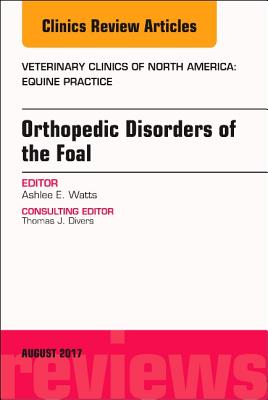 Orthopedic Disorders of the Foal, an Issue of Veterinary Clinics of North America: Equine Practice: Volume 33-2 (Clinics: Veterinary Medicine #33) By Ashlee Watts Cover Image