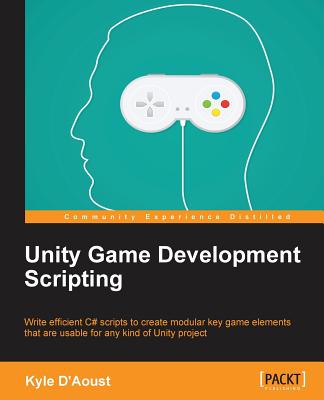 Unity Game Development Scripting: Write efficient C# scripts to create modular key game elements that are usable for any kind of Unity project By Kyle Cover Image