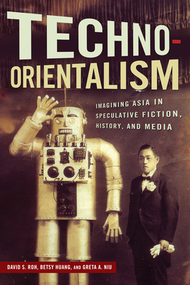 Techno-Orientalism: Imagining Asia in Speculative Fiction, History, and Media (Asian American Studies Today) By David S. Roh (Editor), Betsy Huang (Editor), Greta A. Niu (Editor), David S. Roh (Contributions by), Betsy Huang (Contributions by), Greta A. Niu (Contributions by), Kenneth Hough (Contributions by), Jason Crum (Contributions by), Victor Bascara (Contributions by), Warren Liu (Contributions by), Seo-Young Chu (Contributions by), Abigail De Kosnik (Contributions by), Jinny Huh (Contributions by), Steve Choe (Contributions by), Se Young Kim (Contributions by), Dylan Yeats (Contributions by), Julie Ha Tran (Contributions by), Kathryn Allan (Contributions by), Aimee Bahng (Contributions by), Douglas S. Ishii (Contributions by), Tzarina T. Prater (Contributions by), Catherine Fung (Contributions by), Charles Park (Contributions by) Cover Image