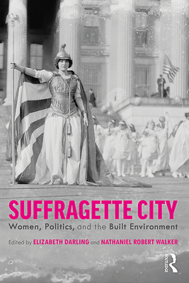 Suffragette City: Women, Politics, and the Built Environment By Elizabeth Darling (Editor), Nathaniel Walker (Editor) Cover Image